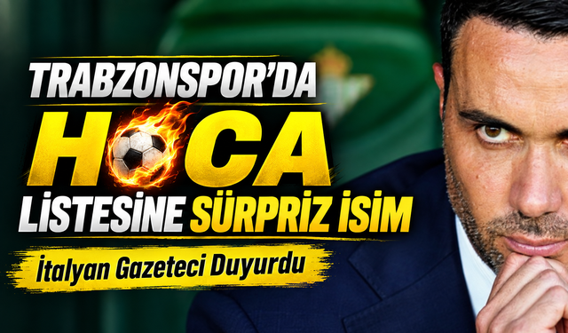 Trabzonspor’da Hoca Listesine Sürpriz İsim; İtalyan Gazeteci Duyurdu