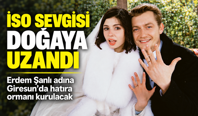 İso Sevgisi Doğaya Uzandı; Erdem Şanlı adına Giresun’da hatıra ormanı kurulacak