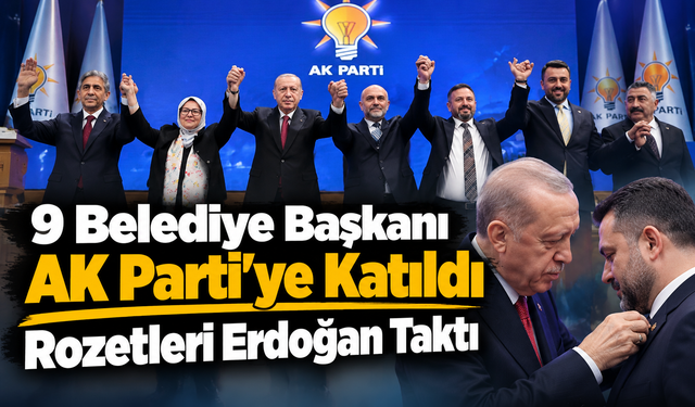 9 Belediye Başkanı AK Parti’ye Katıldı: Rozetleri Erdoğan Taktı
