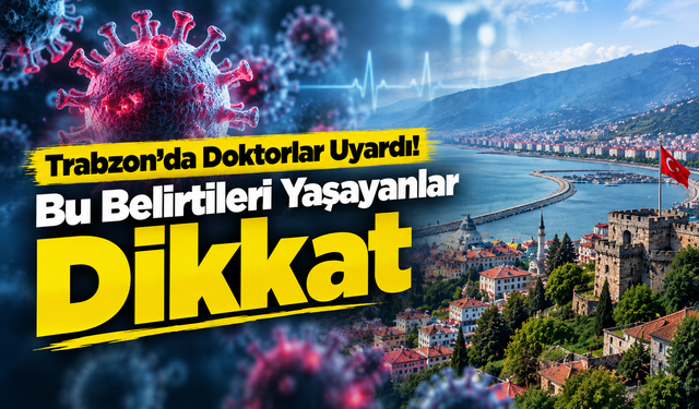 Trabzon’da Doktorlar Uyardı! Bu Belirtileri Yaşayanlar Dikkat