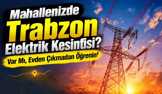 Evden Çıkmadan Trabzon Elektrik Kesintisi Listesini Kontrol Edin