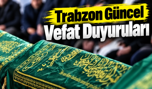 Trabzon'da Bugün Vefat Edenler Açıklandı: Listede Dikkat Çeken İsimler
