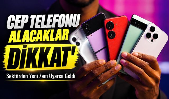 Cep Telefonu Alacaklar Dikkat! ; Sektörden Yeni Zam Uyarısı Geldi