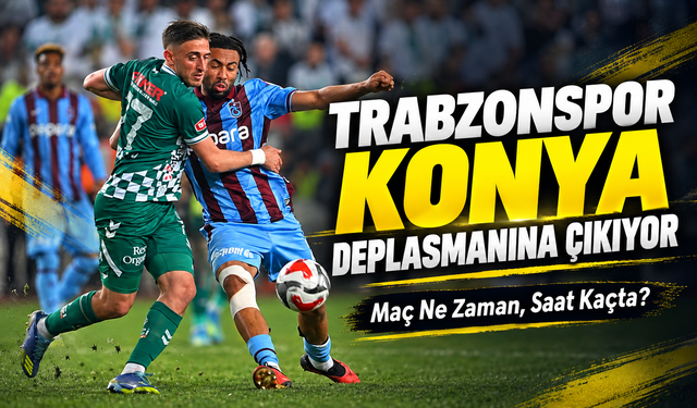 Trabzonspor Konya Deplasmanına Çıkıyor: Maç Ne Zaman, Saat Kaçta?