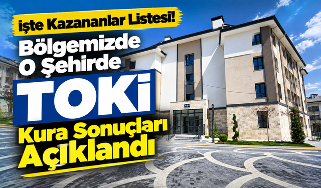 Bölgemizde O Şehirde TOKİ Kura Sonuçları Açıklandı: İşte Kazananlar Listesi!