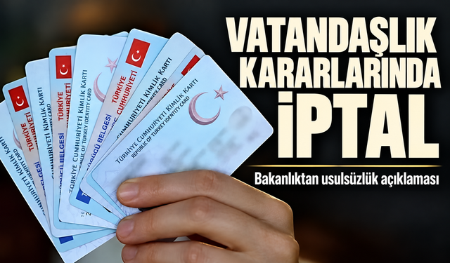 Vatandaşlık kararlarında iptal: Bakanlık usulsüzlük verilerini açıkladı