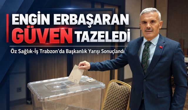 Öz Sağlık-iş Trabzon’da Başkanlık Yarışı Sonuçlandı: Engin Erbaşaran Güven Tazeledi