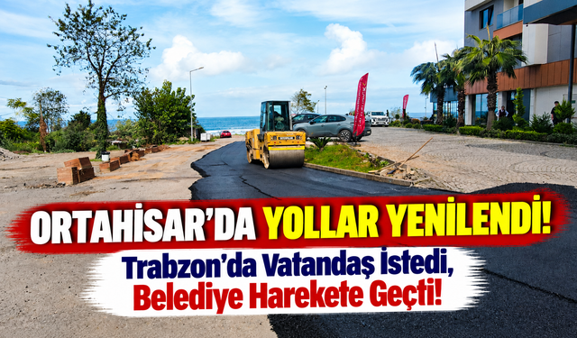 Ortahisar'da Yollar Yenilendi!; Trabzon'da Vatandaş İstedi, Belediye Harekete Geçti!