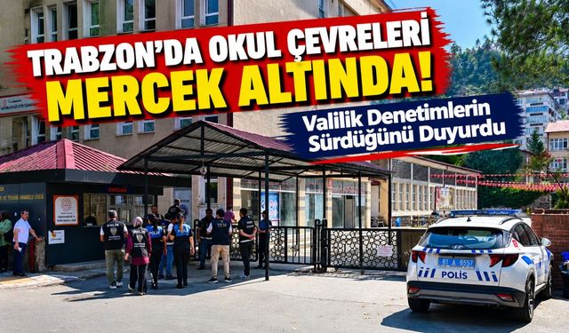 Trabzon'da Okul Çevreleri Mercek Altında! Valilik Denetimlerin Sürdüğünü Duyurdu