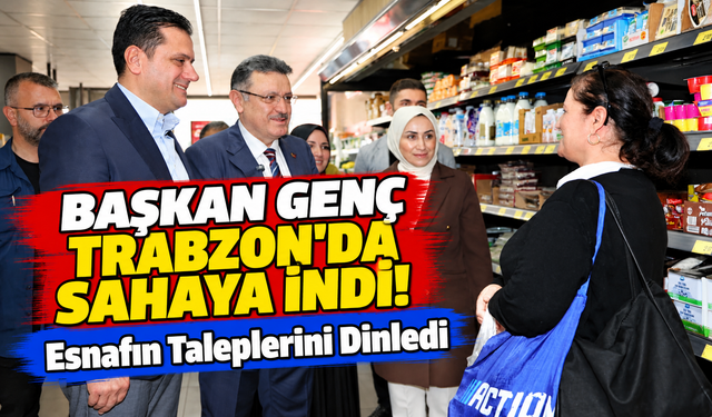 Başkan Genç Trabzon'da Sahaya İndi! Esnafın Taleplerini Dinledi