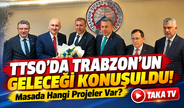 TTSO'da Trabzon'un Geleceği Konuşuldu!; Masada Hangi Projeler Var?