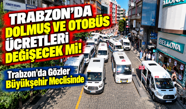 Trabzon'da Dolmuş Ve Otobüs Ücretleri Değişecek mi?; Trabzon'da gözler büyükşehir meclisinde