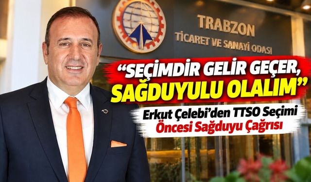 Çelebi’den TTSO Seçimi Öncesi Sağduyu Çağrısı; “Seçimdir Gelir Geçer, Sağduyulu Olalım”