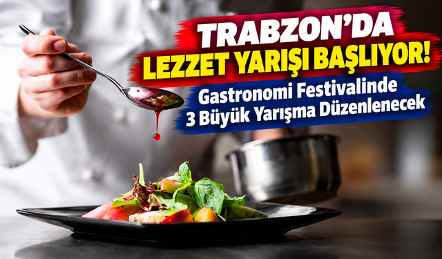 Trabzon'da Lezzet Yarışı Başlıyor! Gastronomi Festivalinde 3 Büyük Yarışma Düzenlenecek
