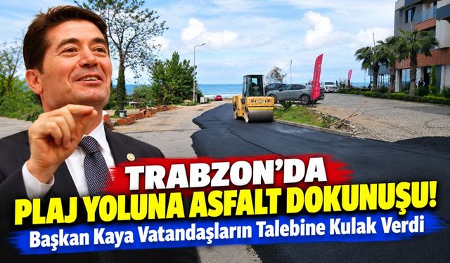 Trabzon'da Plaj Yoluna Asfalt Dokunuşu! Başkan Kaya Vatandaşların Talebine Kulak Verdi
