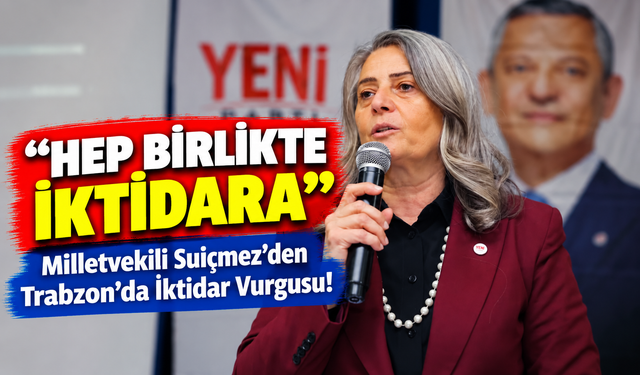 Milletvekili Suiçmez'den Trabzon'da İktidar Vurgusu!; "Hep Birlikte İktidara"