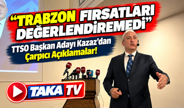TTSO Başkan Adayı Kazaz'dan Çarpıcı Açıklamalar! “Trabzon Fırsatları Değerlendiremedi”