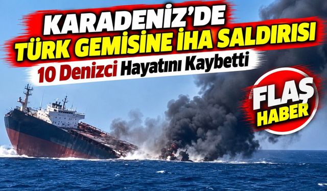 Karadeniz’de Türk Gemisine İHA Saldırısı 10 Denizci Hayatını Kaybetti