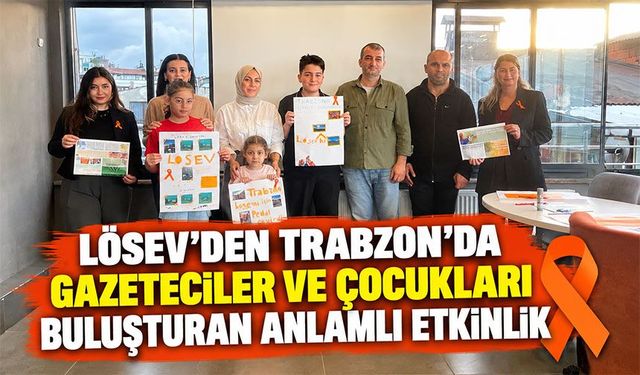 LÖSEV'den Trabzon'da Yürekleri Isıtan Etkinlik! Gazeteciler ve Çocuklar Aynı Masada Buluştu