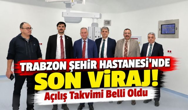 Trabzon Şehir Hastanesi'nde Son Viraj! Açılış Takvimi Belli Oldu