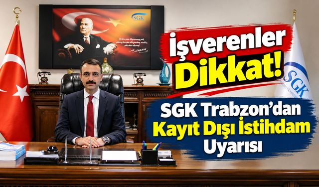 SGK Trabzon’dan Kayıt Dışı İstihdam Uyarısı: İşverenler Dikkat