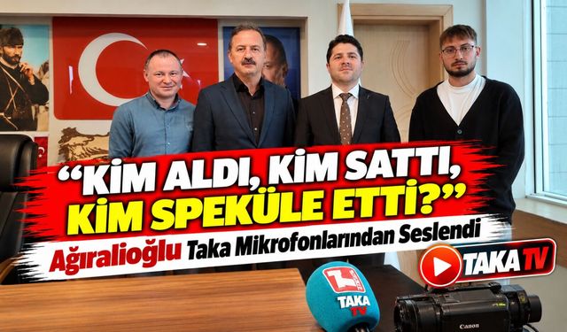 Ağıralioğlu Taka Mikrofonlarından Seslendi; “Kim Aldı, Kim Sattı, Kim Speküle Etti?”