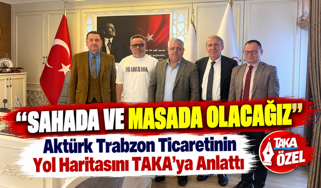 Bekir Aktürk Trabzon Ticaretinin Yol Haritasını TAKA’ya Anlattı ; “Sahada ve Masada Olacağız”