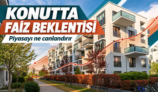 Konut Piyasasında Faiz Beklentisi: Hangi Adımlar Talebi Canlandırır