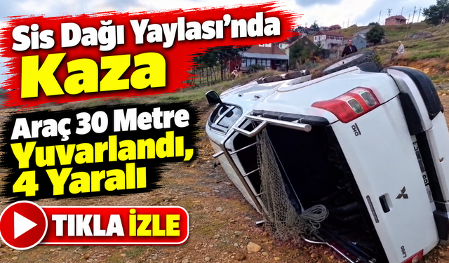 Sis Dağı Yaylası’nda Kaza: Araç 30 Metre Yuvarlandı, 4 Yaralı