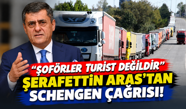 Şerafettin Aras’tan Schengen Çağrısı: “şoförler Turist Değildir”