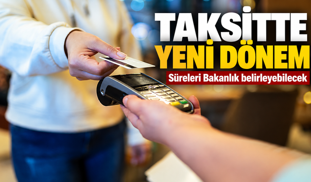 Taksitli Alışverişte Yeni Dönem: Süreleri Bakanlık Belirleyebilecek