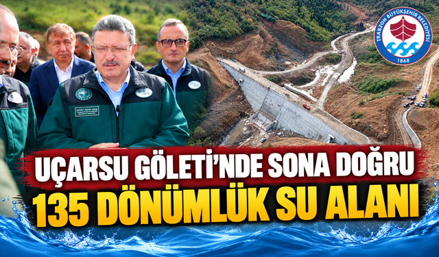 Uçarsu Göleti Trabzon’un Su İhtiyacına Nefes Olacak