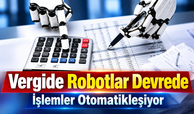 Vergi İşlemlerinde Robotik Dönem: 200 Binden Fazla Yazı Otomatik Hazırlandı