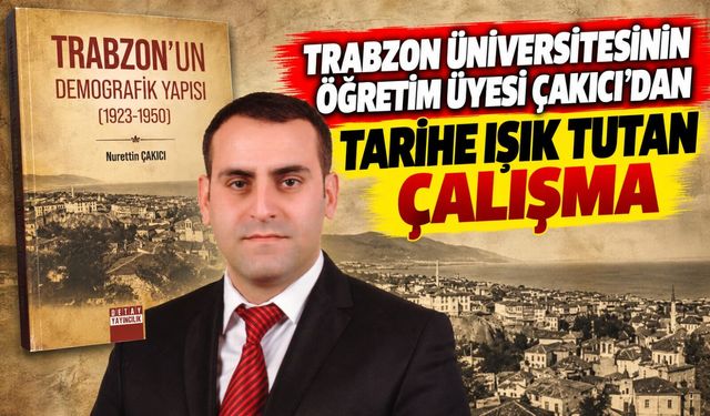 Trabzon Üniversitesinin Öğretim Üyesi Çakıcı’dan Tarihe Işık Tutan Çalışma