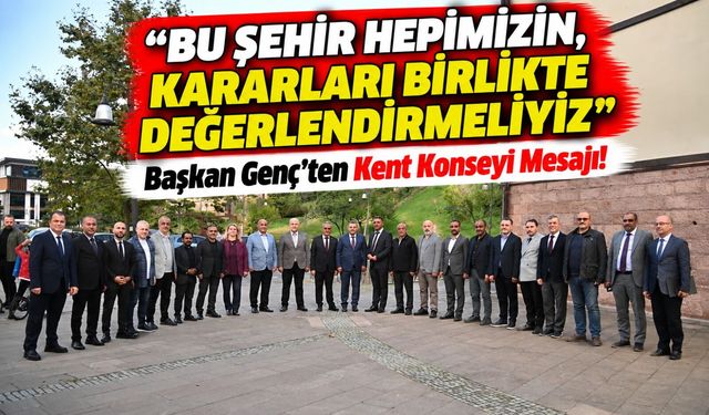 Başkan Genç’ten Kent Konseyi Mesajı!; “Bu Şehir Hepimizin, Kararları Birlikte Değerlendirmeliyiz”