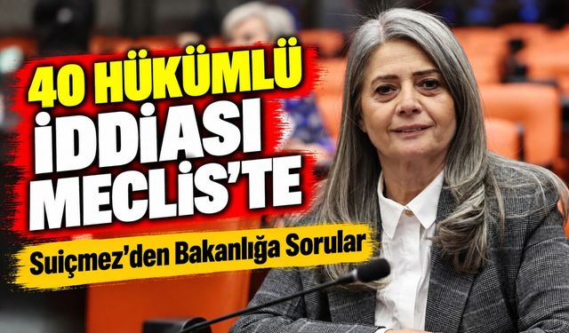 40 Hükümlü İddiası Meclis'te; Suiçmez'den Bakanlığa Sorular