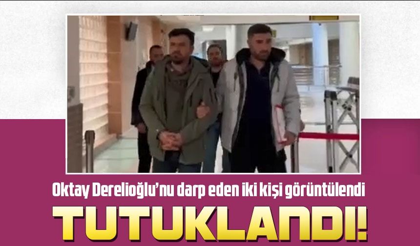 Oktay Derelioğlu’nu darp eden iki kişi tutuklandı