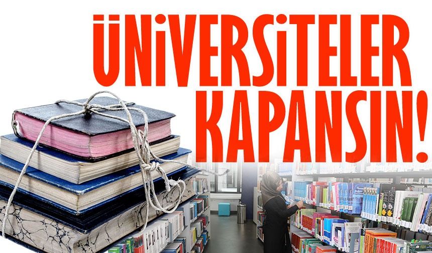 Üniversiteler kapansın! Eski bir bakanımız bunu neden söyledi