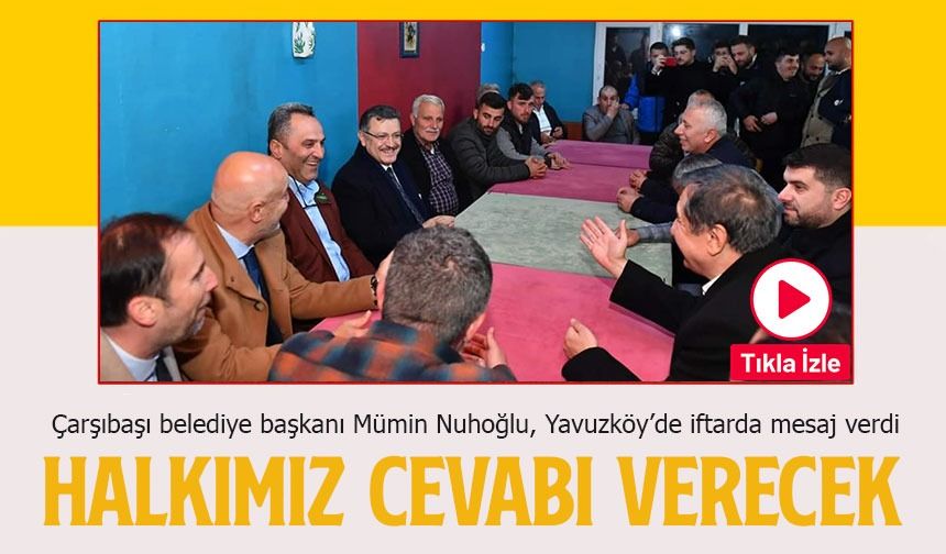 Trabzon’un Çarşıbaşı belediye başkanı Mümin Nuhoğlu, Yavuzköy’de iftarda mesaj verdi
