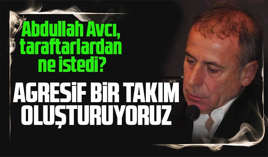 Trabzonspor teknik direktörü Abdullah Avcı taraftardan ne istiyor?