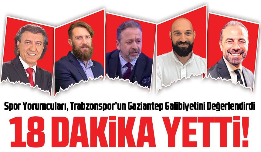 Spor Yorumcuları, Trabzonspor’un Gaziantep Galibiyetini Değerlendirdi