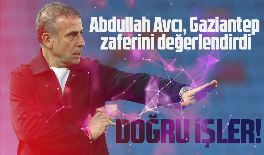 Abdullah Avcı, Gaziantep zaferini değerlendirdi; Trabzonspor'un Kimliğine Uygun Davranış sergiledik