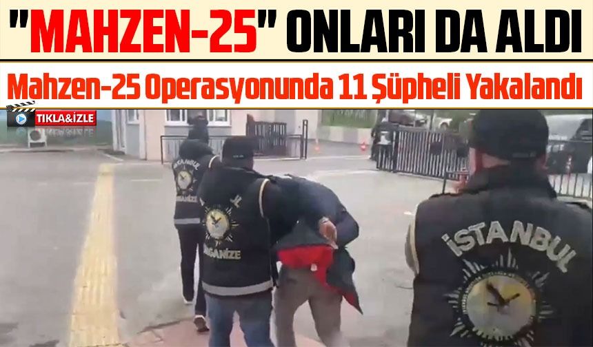 İstanbul'da Gerçekleşen Mahzen-25 Operasyonunda 11 Şüpheli Yakalandı