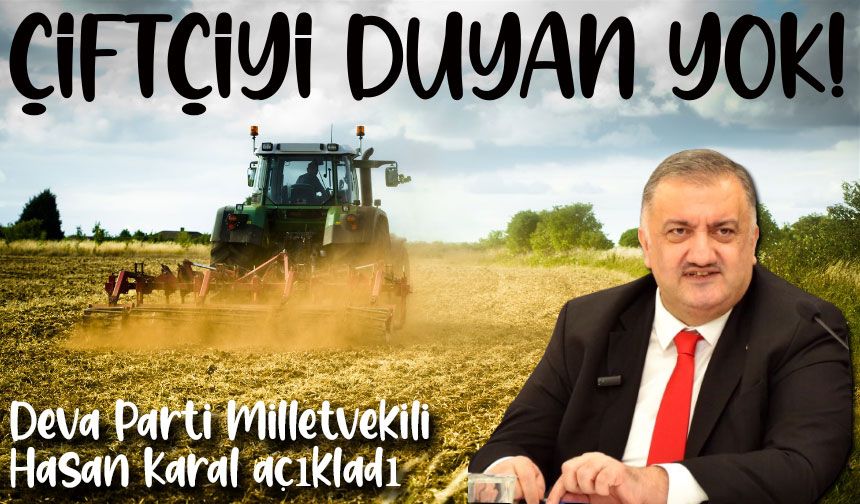 Deva Parti Milletvekili Hasan Karal: ‘Çiftçiyi Duyan Yok’