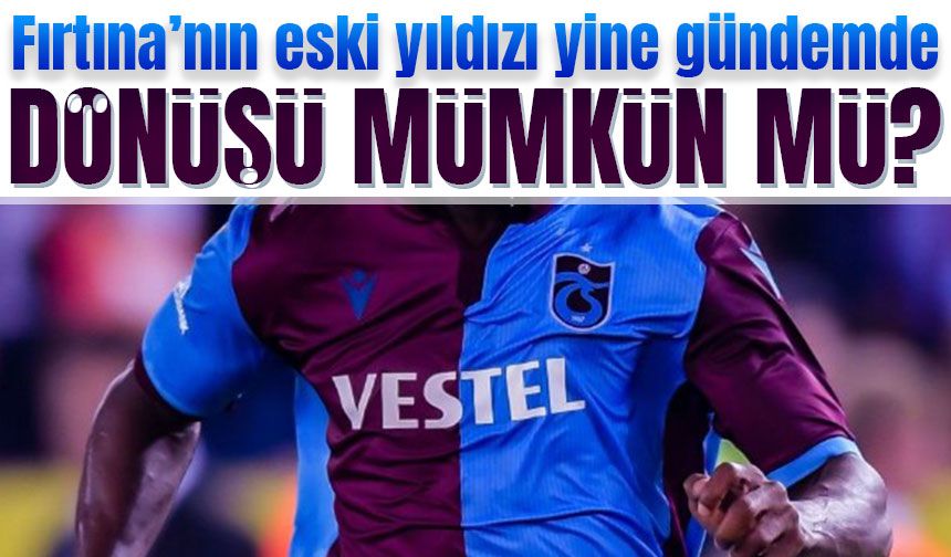 Taraftarların unutamadığı yıldız Trabzonspor'a geri mi dönüyor?: Geri Sayım Başladı!