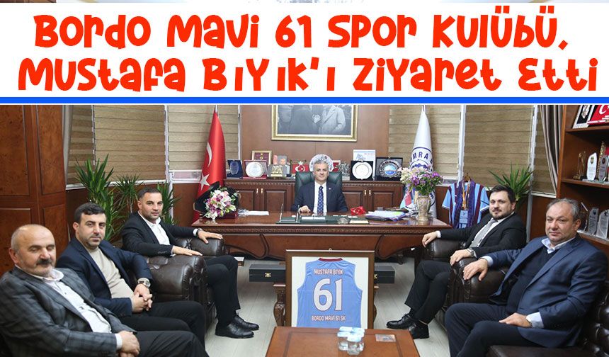 Bordo Mavi 61 Spor Kulübü, Yomra Belediye Başkanı Mustafa Bıyık'ı Ziyaret Etti