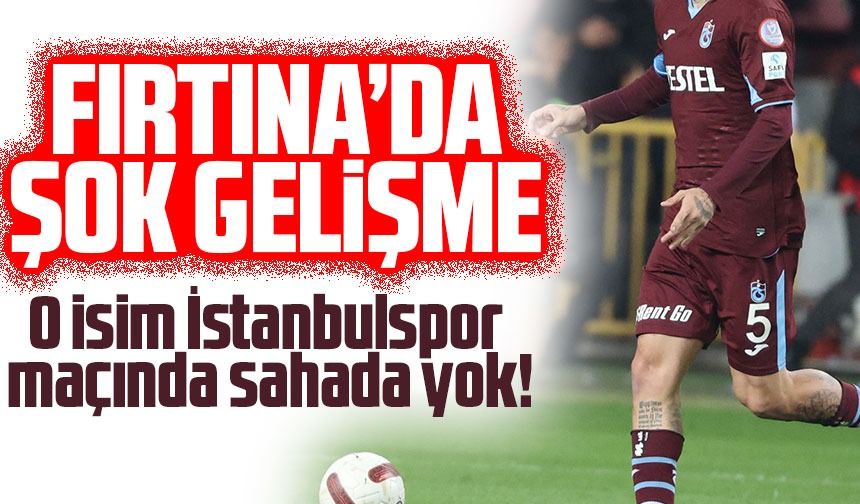 Trabzonspor’da şok gelişme: O isim İstanbulspor maçında yok!