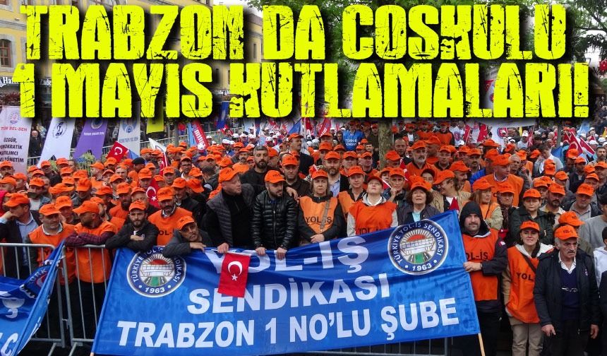Trabzon'da 1 Mayıs Coşkusu: Emek ve Dayanışma Günü Kutlamaları
