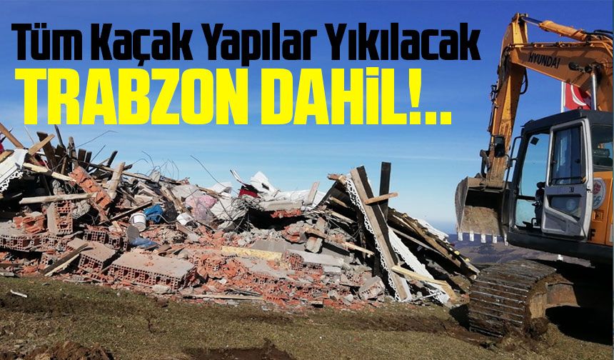 Trabzon'dakiler de Dahil Tüm Kaçak Yapılar Yıkılacak