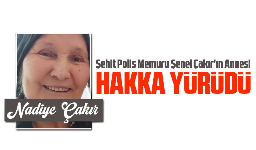 Şehit Polis Memuru Şenel Çakır'ın Annesi Hacı Nadiye Çakır Vefat Etti